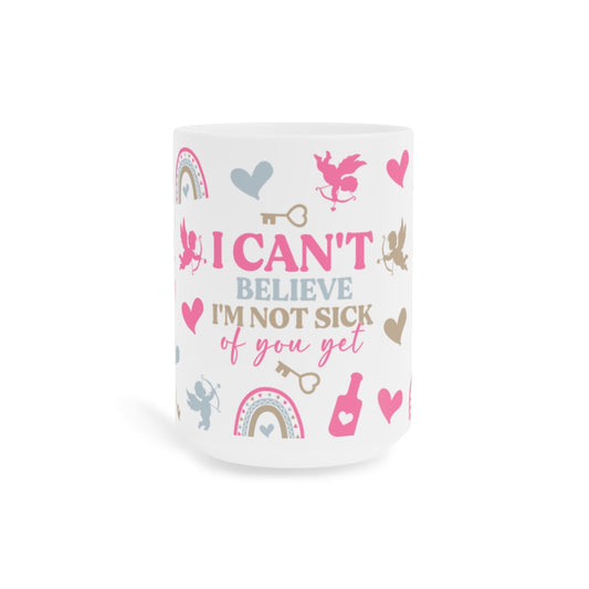 “I Can't Believe I'm Not Sick of You Yet” Coffee Cup